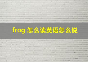 frog 怎么读英语怎么说